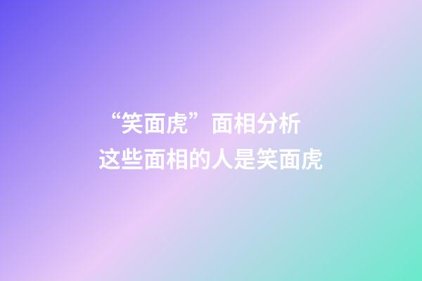 “笑面虎”面相分析 这些面相的人是笑面虎
